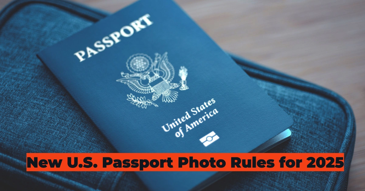 New U.S. Passport Photo Rules for 2025: Everything You Need to Know to Avoid Delays